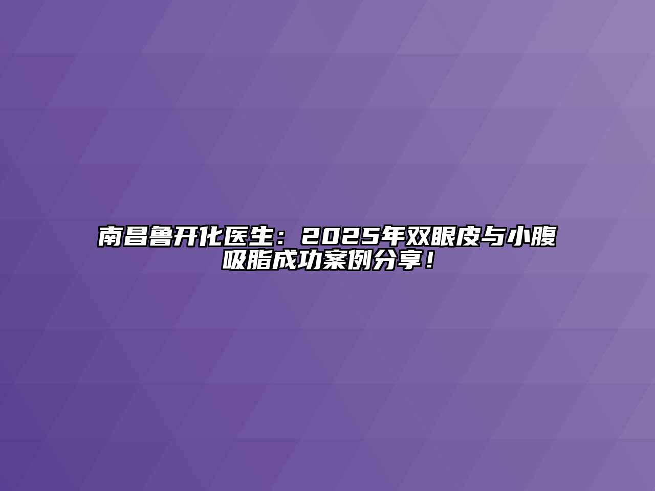 南昌鲁开化医生：2025年双眼皮与小腹吸脂成功案例分享！