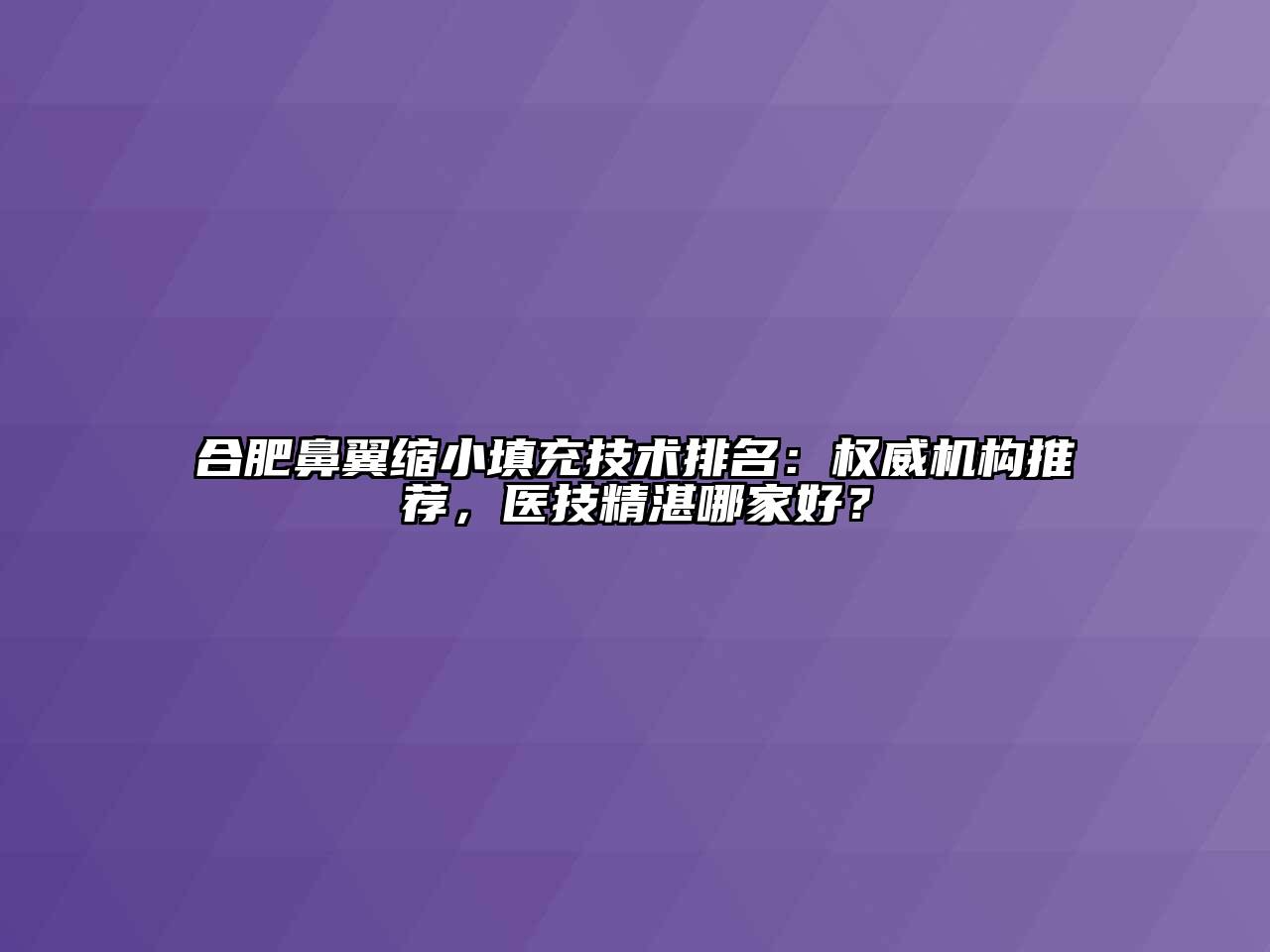 合肥鼻翼缩小填充技术排名：权威机构推荐，医技精湛哪家好？