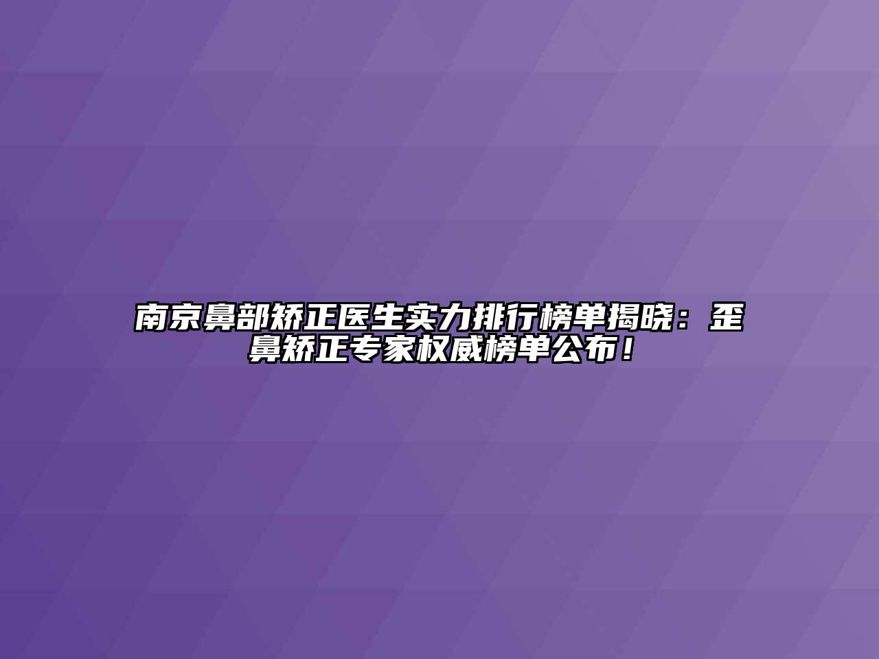 南京鼻部矫正医生实力排行榜单揭晓：歪鼻矫正专家权威榜单公布！