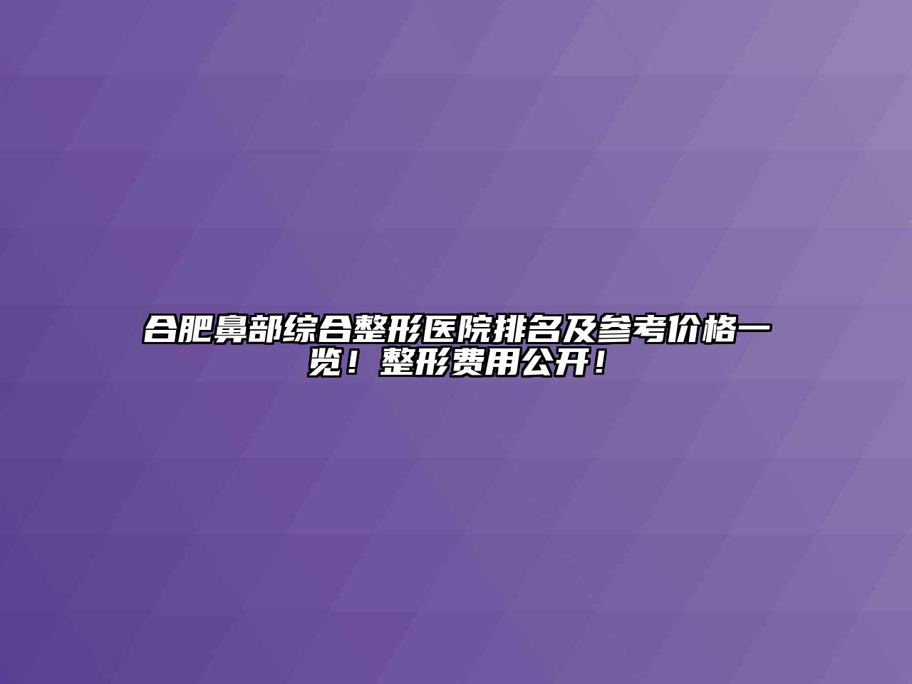 合肥鼻部综合整形医院排名及参考价格一览！整形费用公开！