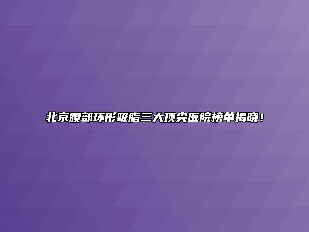 北京腰部环形吸脂三大顶尖医院榜单揭晓！