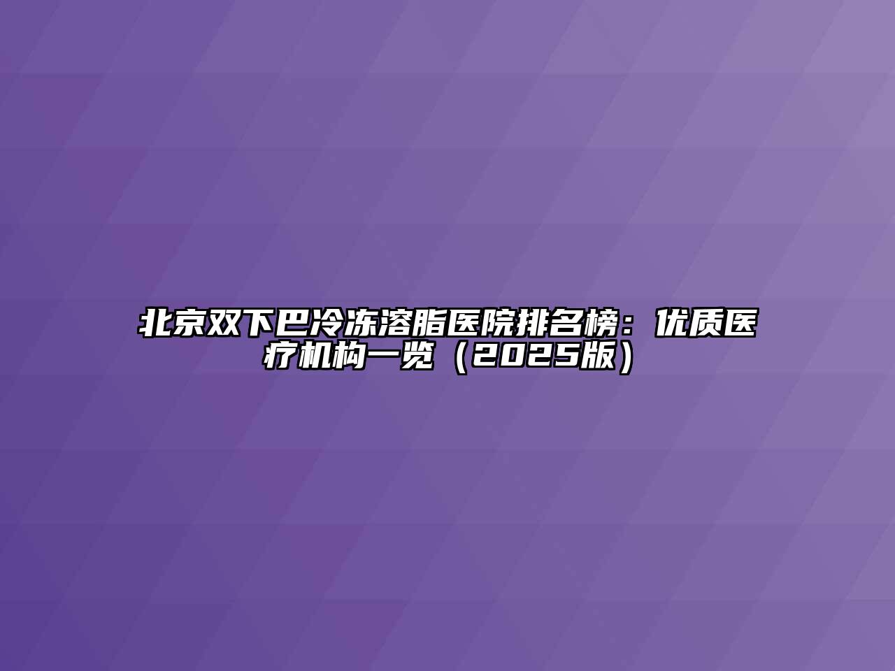 北京双下巴冷冻溶脂医院排名榜：优质医疗机构一览（2025版）