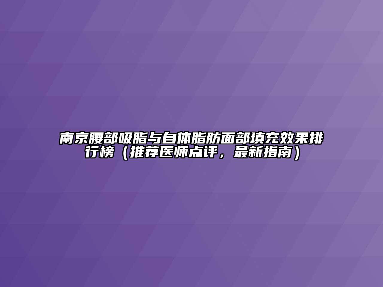 南京腰部吸脂与自体脂肪面部填充效果排行榜（推荐医师点评，最新指南）