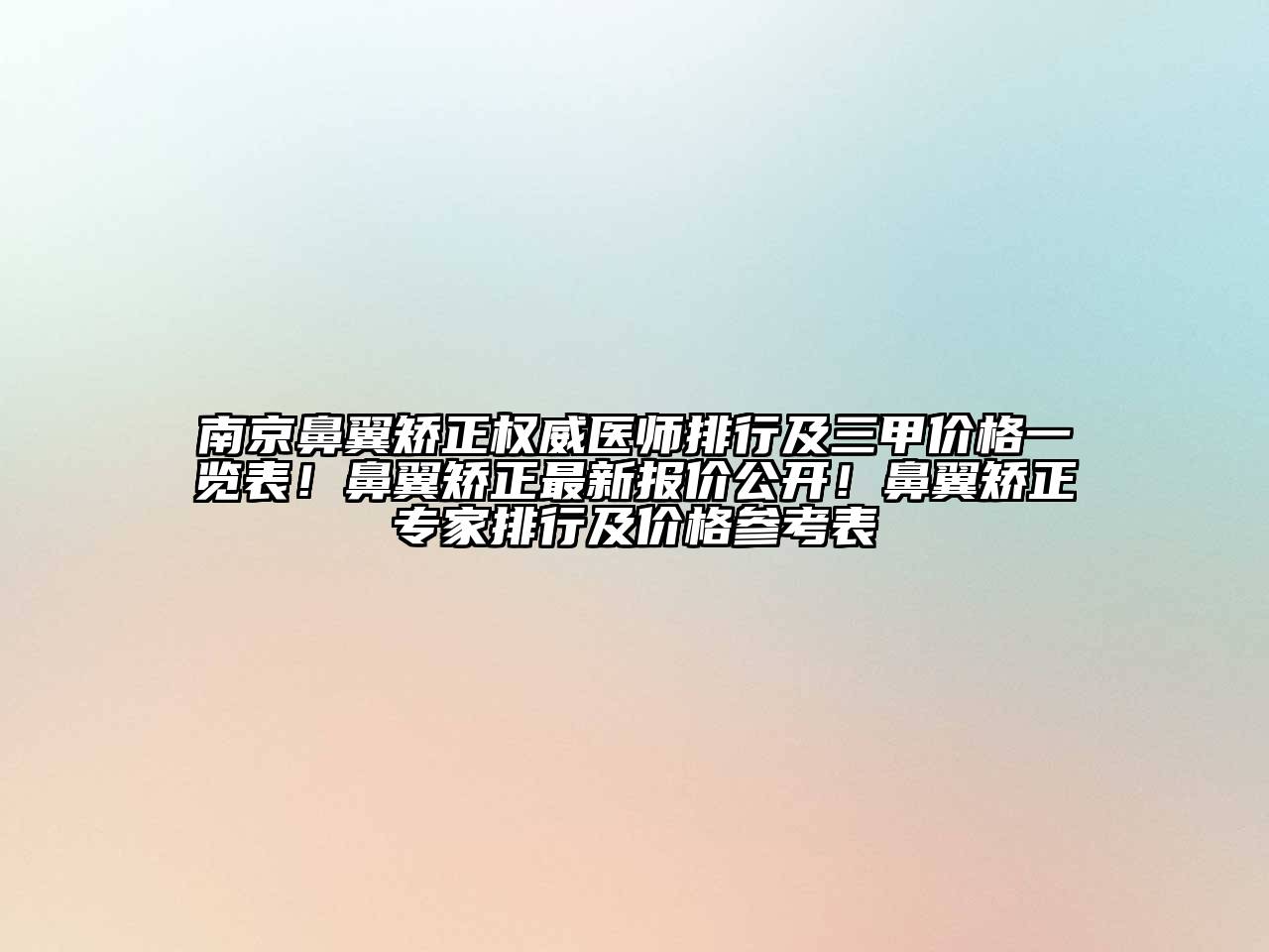 南京鼻翼矫正权威医师排行及三甲价格一览表！鼻翼矫正最新报价公开！鼻翼矫正专家排行及价格参考表