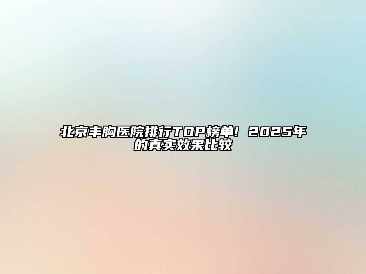 北京丰胸医院排行TOP榜单! 2025年的真实效果比较