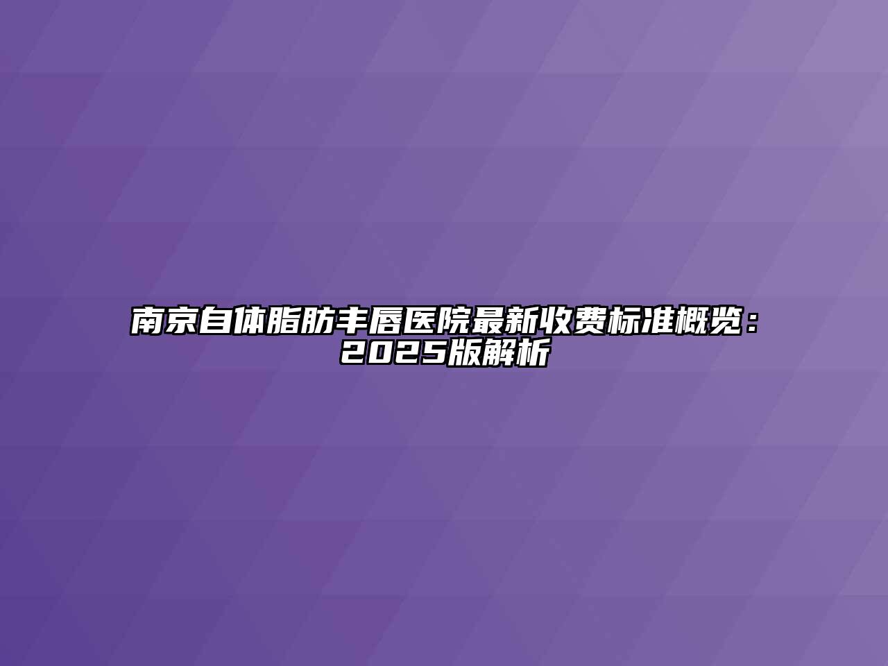 南京自体脂肪丰唇医院最新收费标准概览：2025版解析