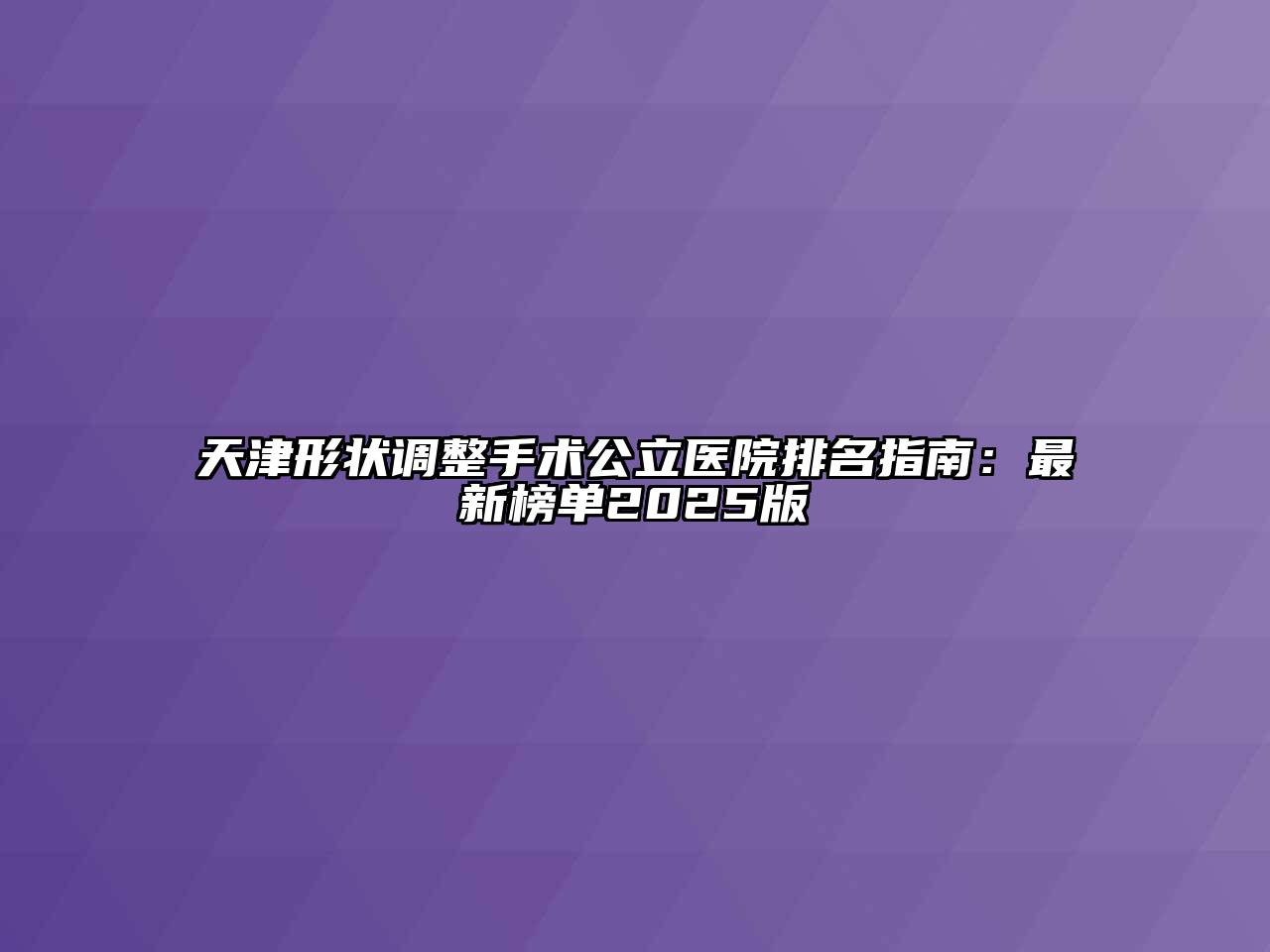 天津形状调整手术公立医院排名指南：最新榜单2025版