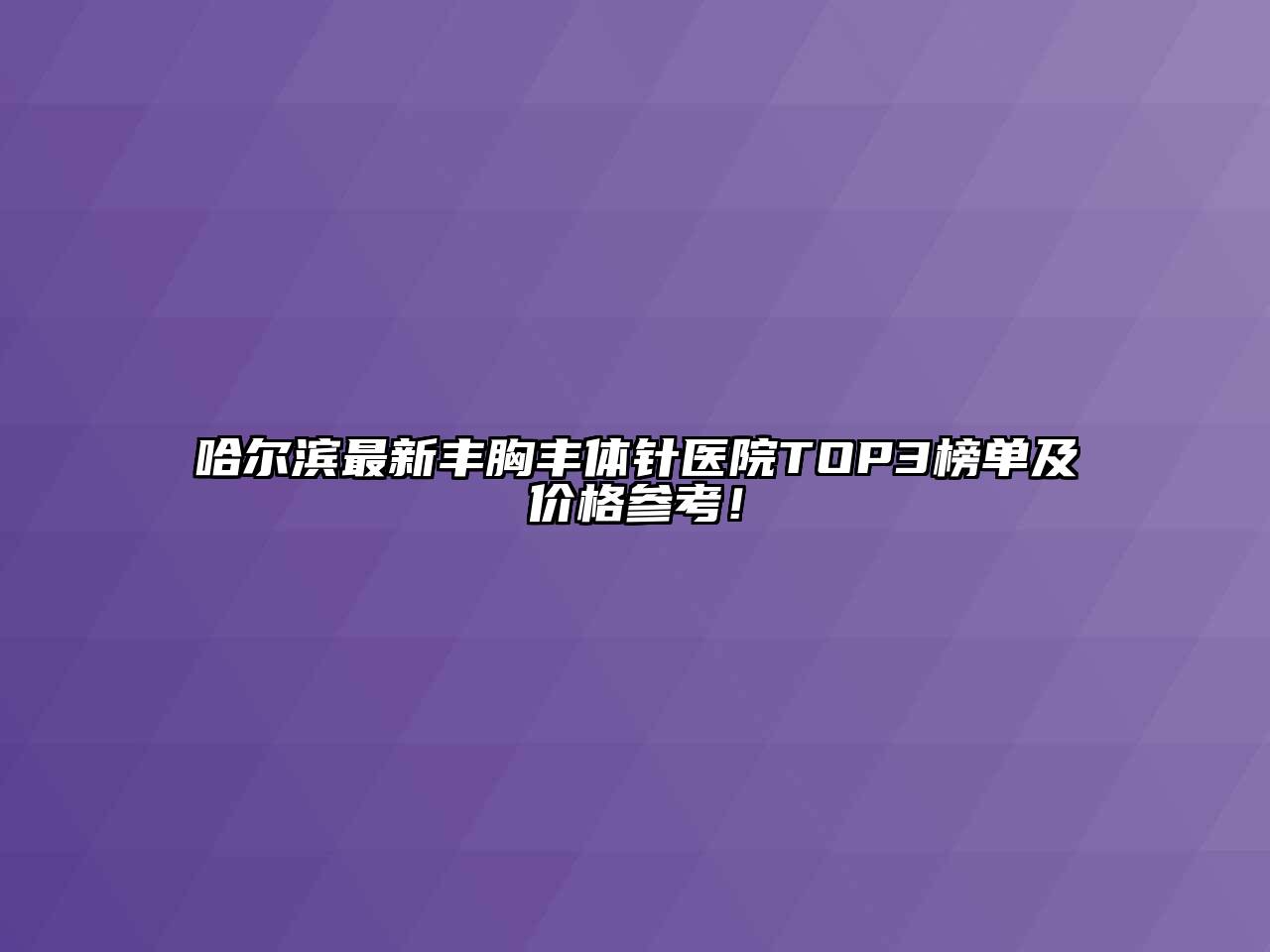 哈尔滨最新丰胸丰体针医院TOP3榜单及价格参考！