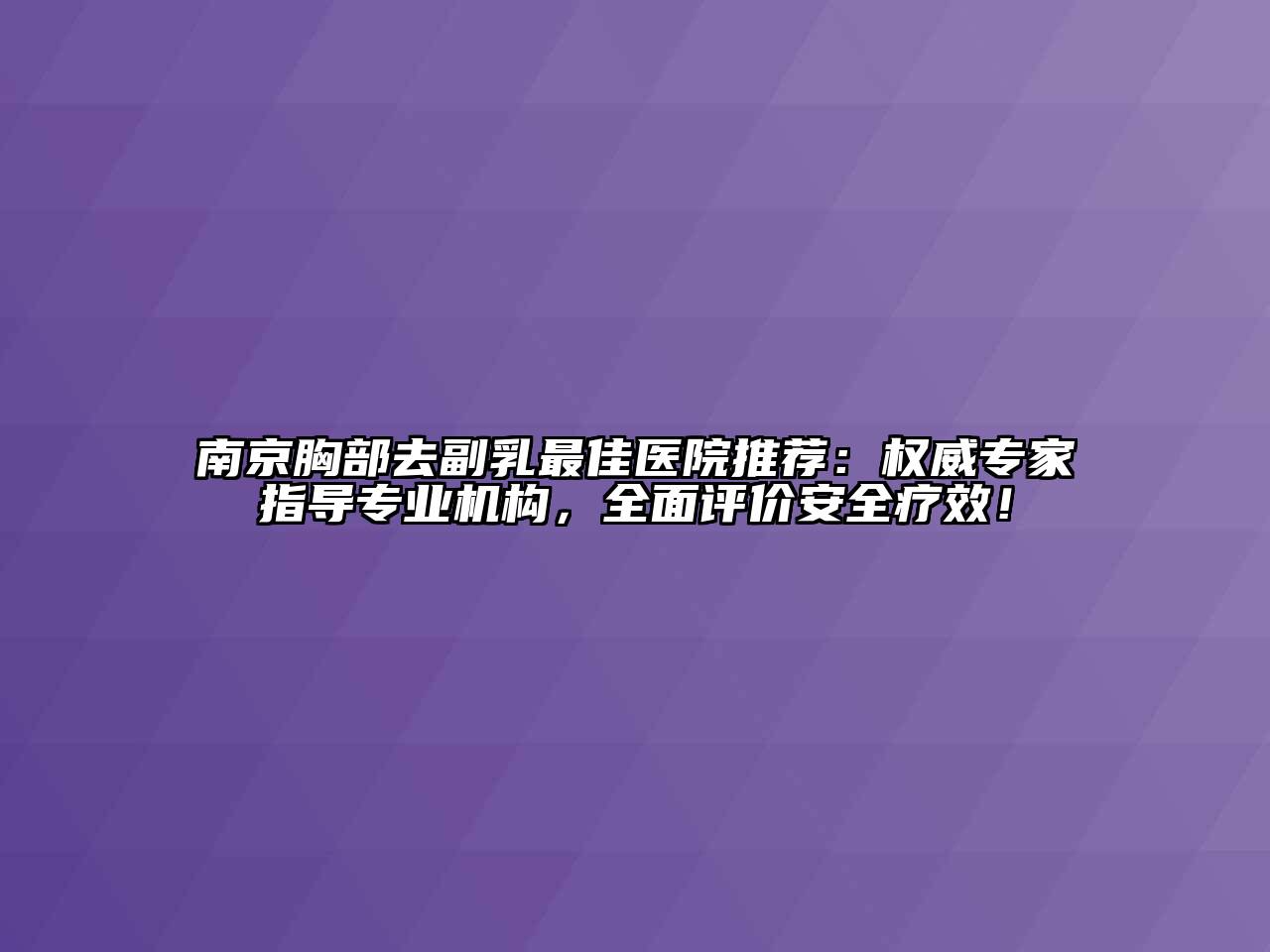 南京胸部去副乳最佳医院推荐：权威专家指导专业机构，全面评价安全疗效！