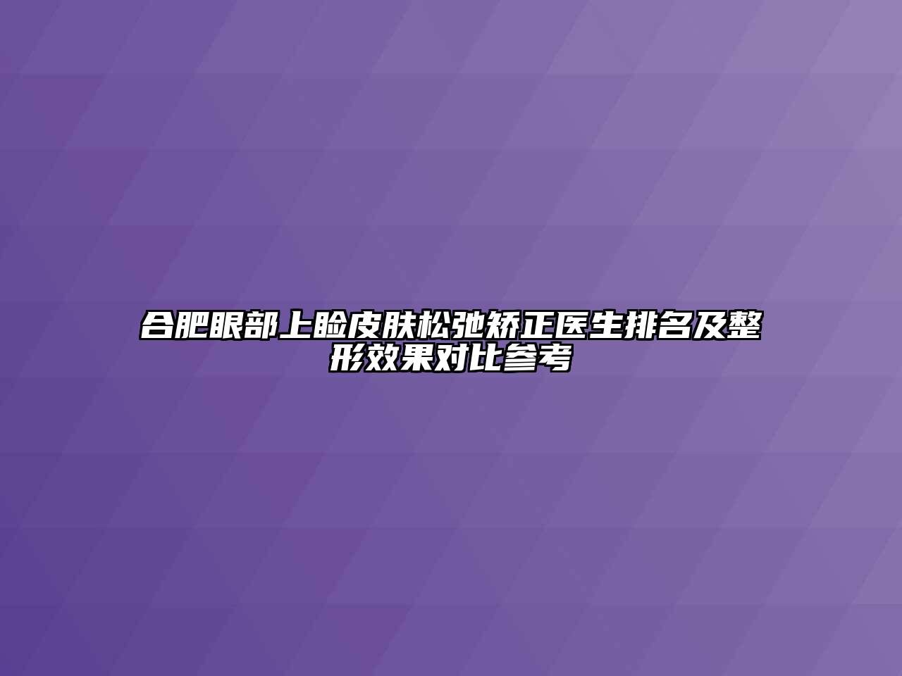 合肥眼部上睑皮肤松弛矫正医生排名及整形效果对比参考