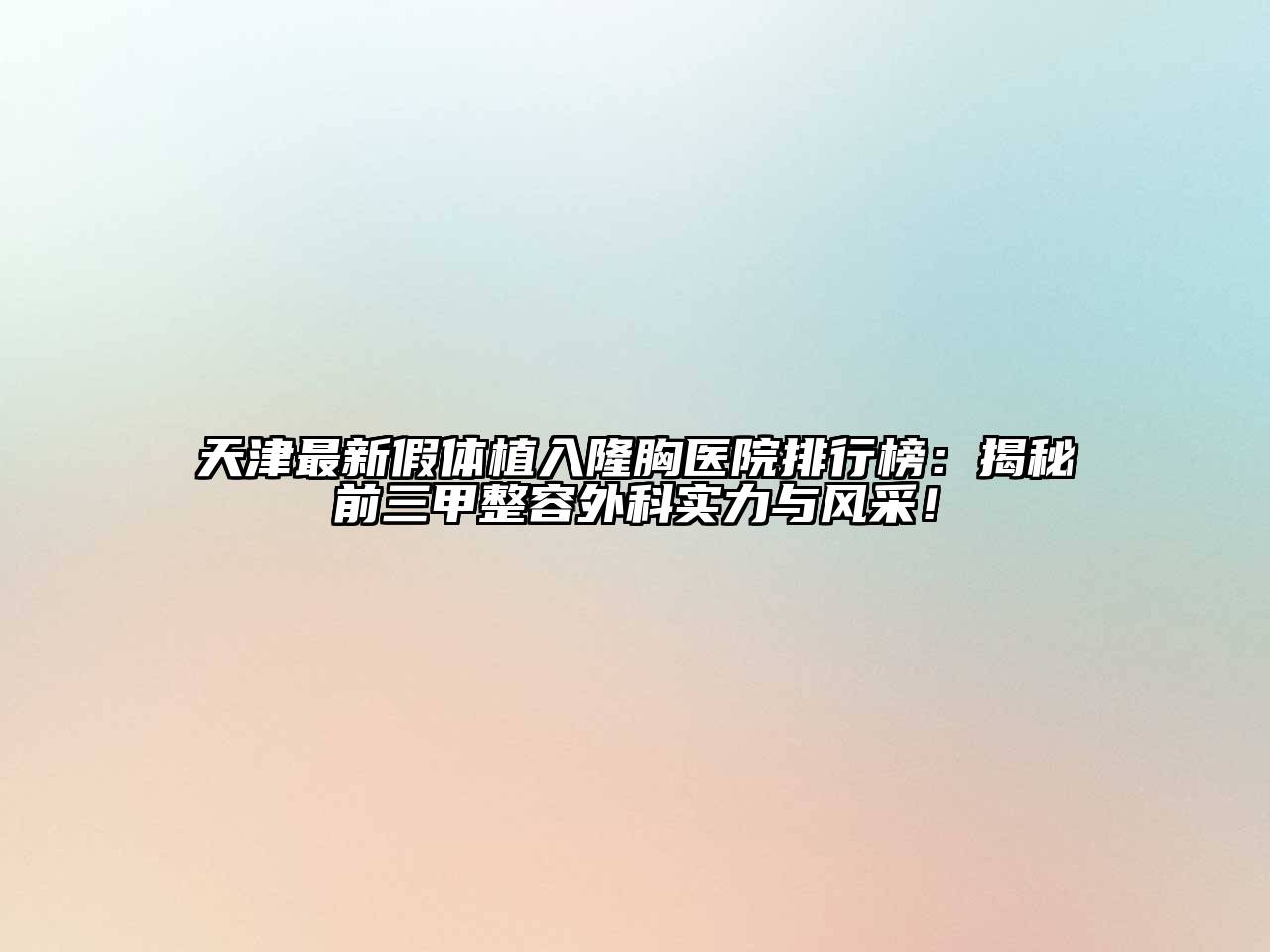 天津最新假体植入隆胸医院排行榜：揭秘前三甲整容外科实力与风采！