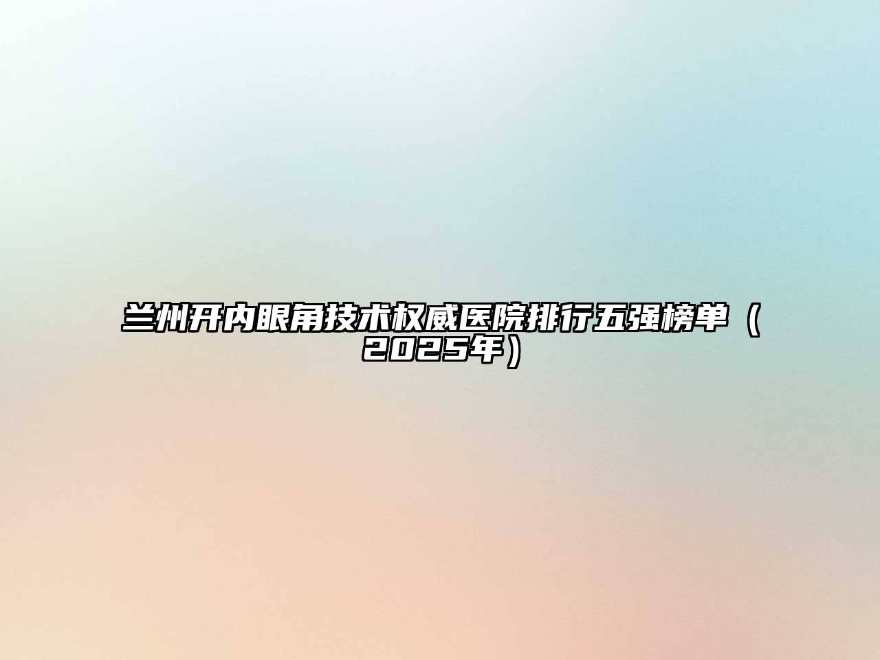 兰州开内眼角技术权威医院排行五强榜单（2025年）