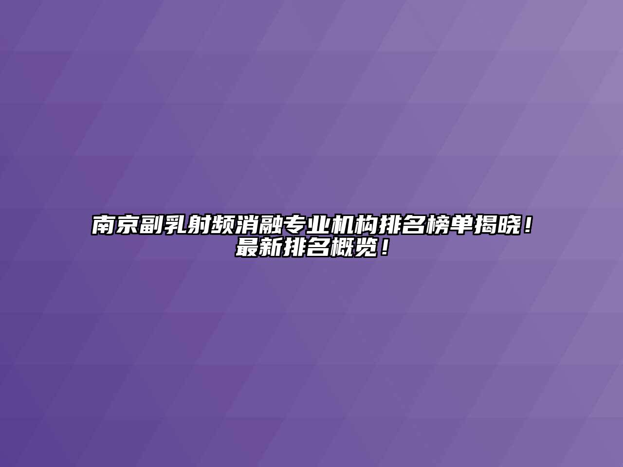 南京副乳射频消融专业机构排名榜单揭晓！最新排名概览！