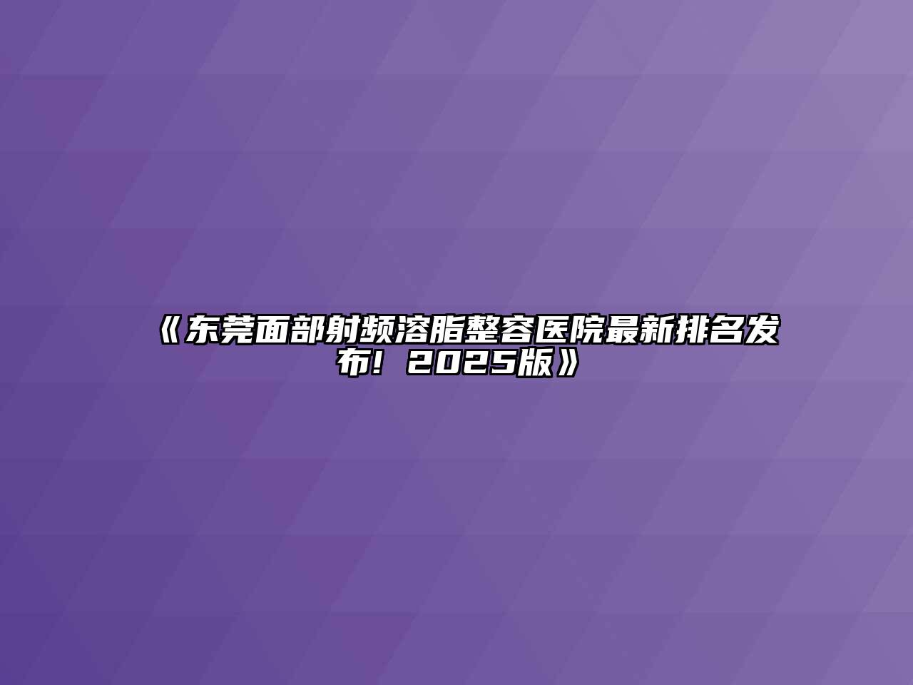 东莞面部射频溶脂整容医院最新排名发布! 2025版