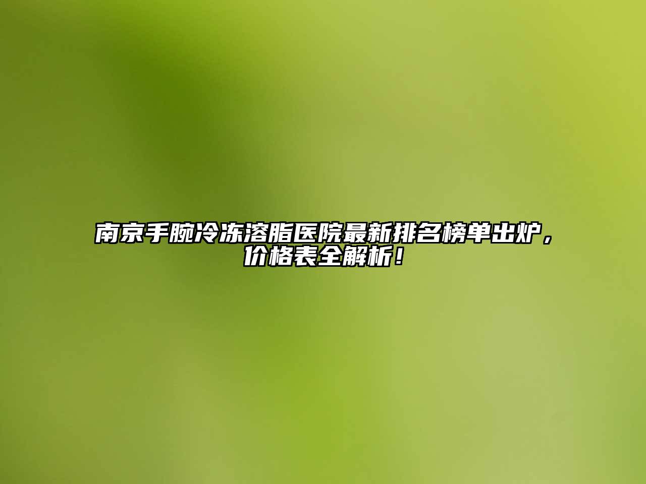 南京手腕冷冻溶脂医院最新排名榜单出炉，价格表全解析！