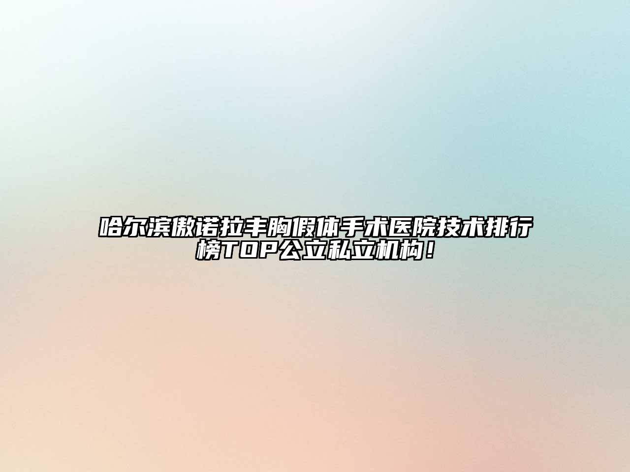 哈尔滨傲诺拉丰胸假体手术医院技术排行榜TOP公立私立机构！