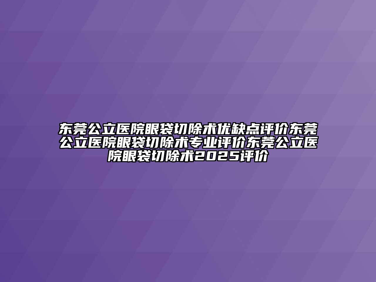 东莞公立医院眼袋切除术优缺点评价东莞公立医院眼袋切除术专业评价东莞公立医院眼袋切除术2025评价