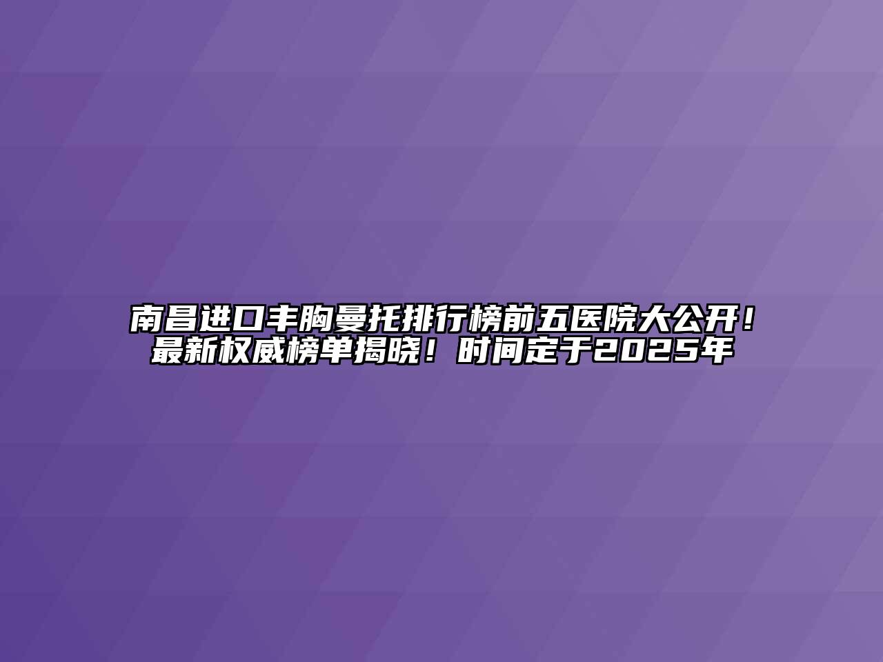 南昌进口丰胸曼托排行榜前五医院大公开！最新权威榜单揭晓！时间定于2025年