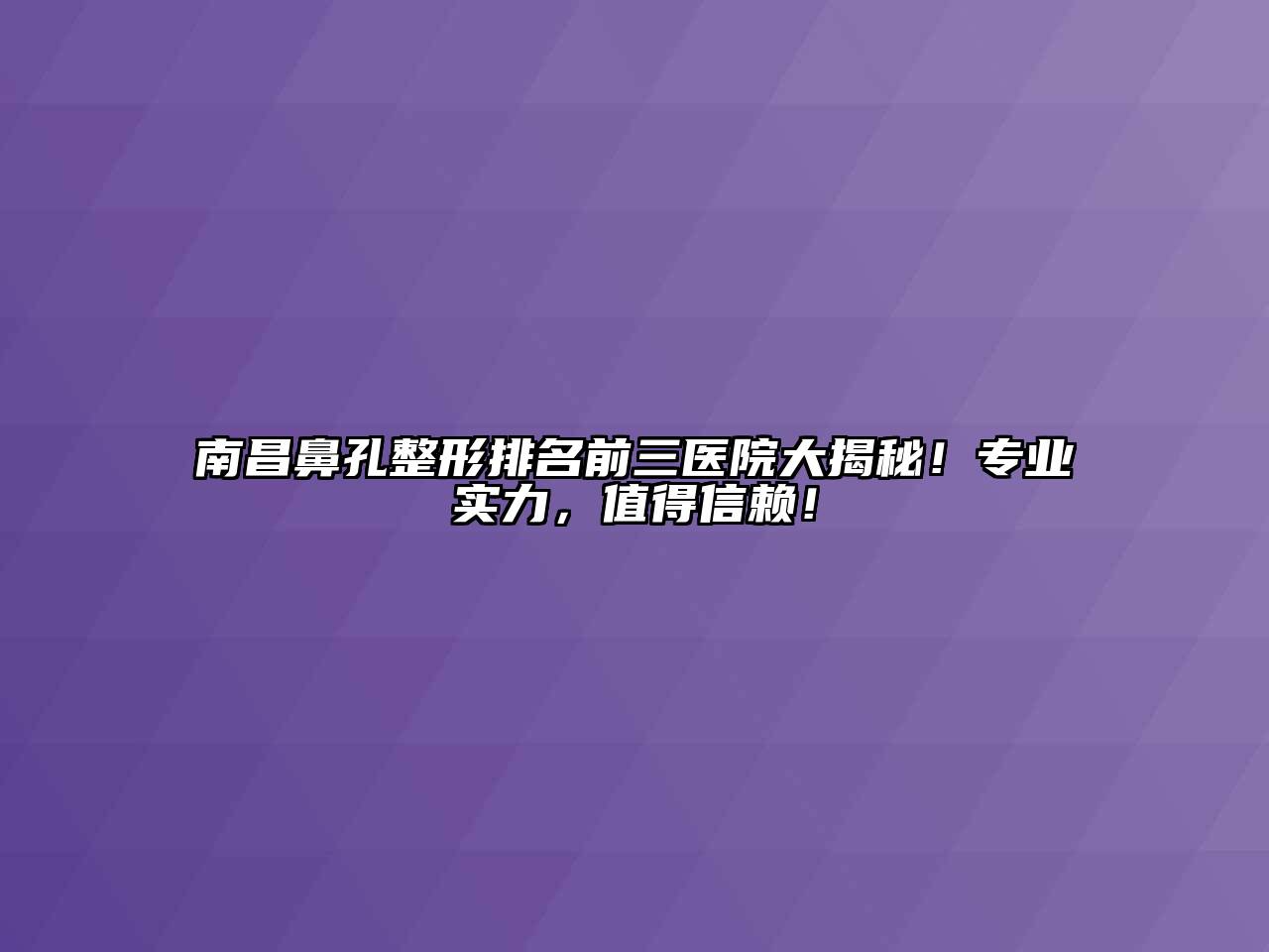 南昌鼻孔整形排名前三医院大揭秘！专业实力，值得信赖！