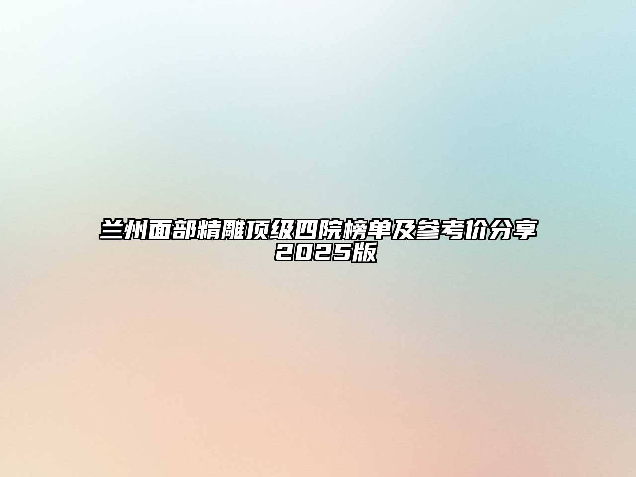 兰州面部精雕顶级四院榜单及参考价分享 2025版