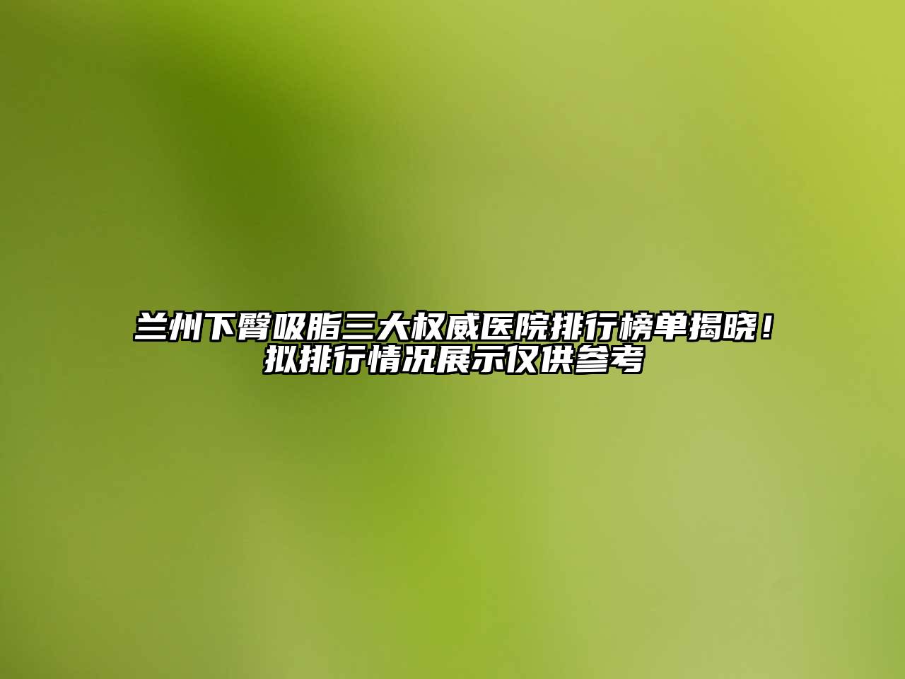 兰州下臀吸脂三大权威医院排行榜单揭晓！拟排行情况展示仅供参考