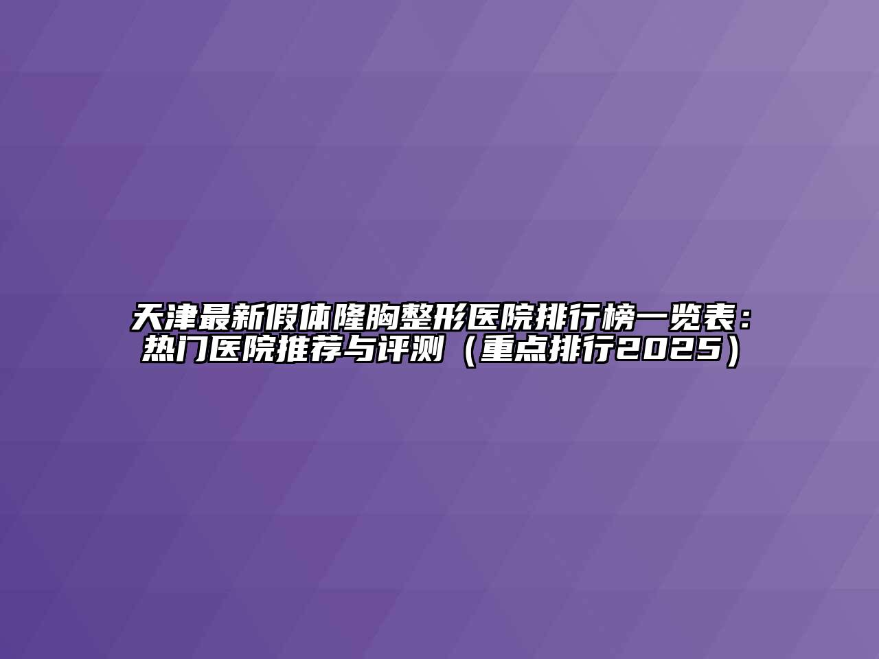 天津最新假体隆胸整形医院排行榜一览表：热门医院推荐与评测（重点排行2025）