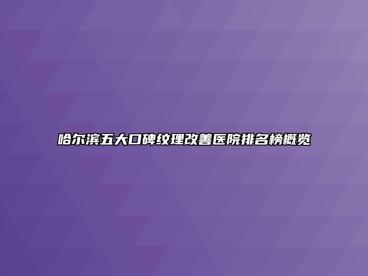 哈尔滨五大口碑纹理改善医院排名榜概览