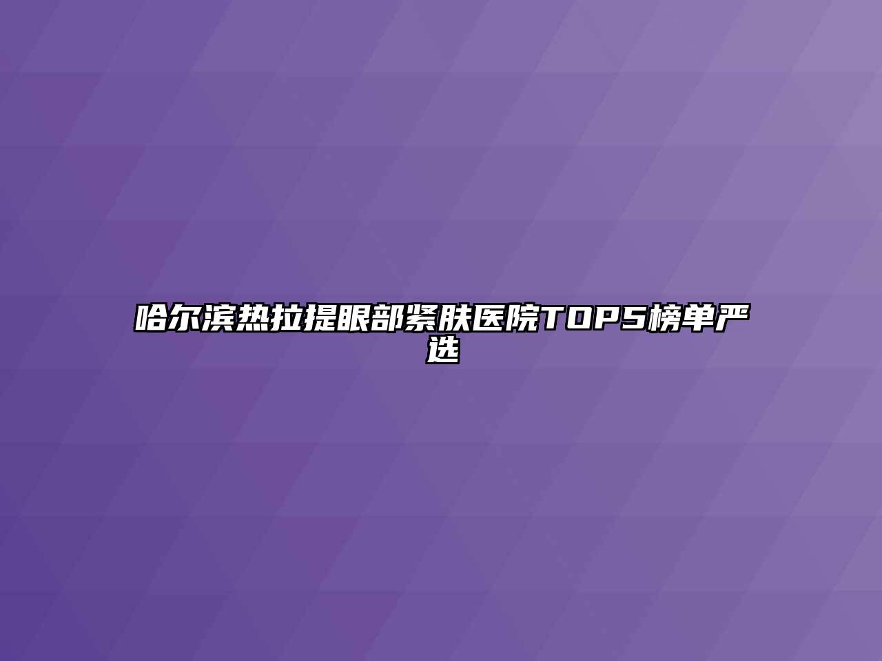 哈尔滨热拉提眼部紧肤医院TOP5榜单严选