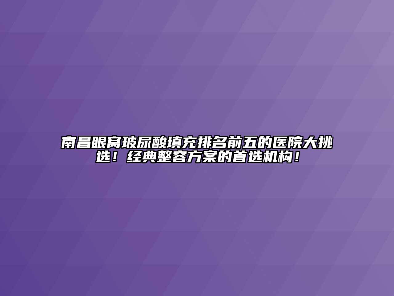 南昌眼窝玻尿酸填充排名前五的医院大挑选！经典整容方案的首选机构！