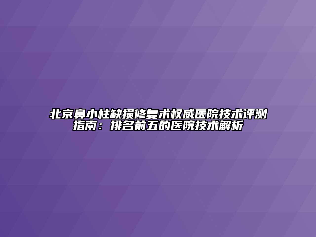 北京鼻小柱缺损修复术权威医院技术评测指南：排名前五的医院技术解析