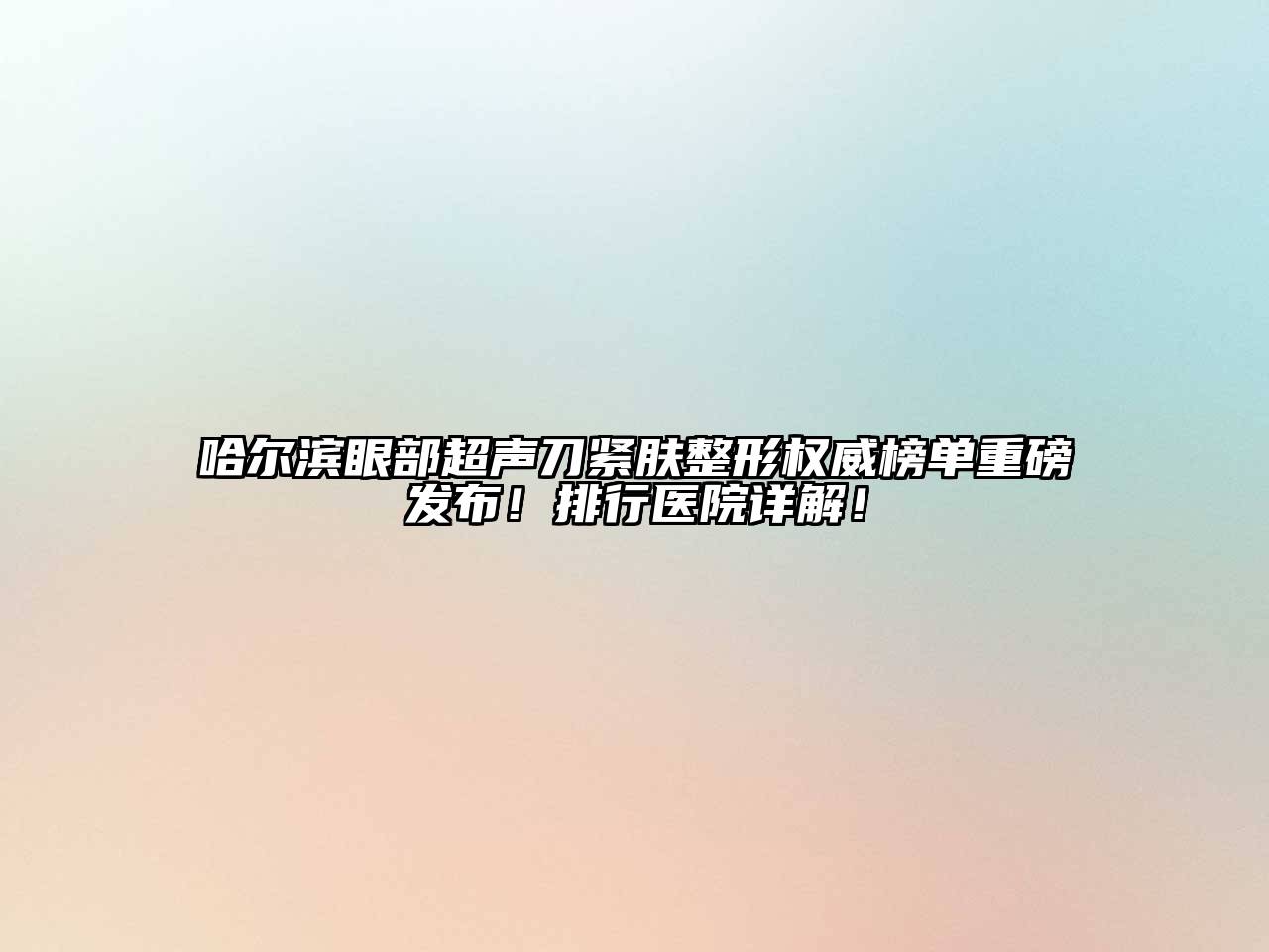 哈尔滨眼部超声刀紧肤整形权威榜单重磅发布！排行医院详解！