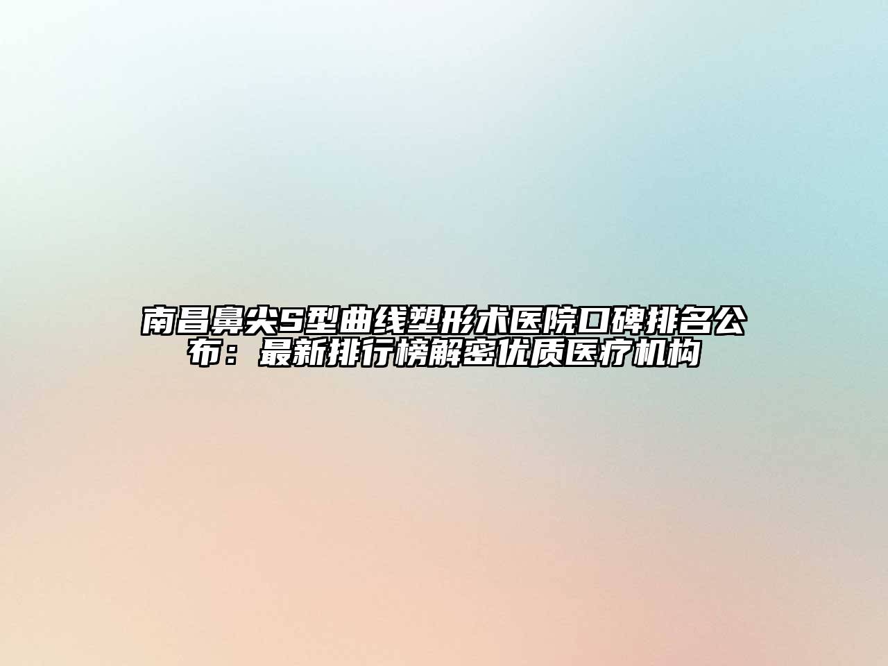 南昌鼻尖S型曲线塑形术医院口碑排名公布：最新排行榜解密优质医疗机构