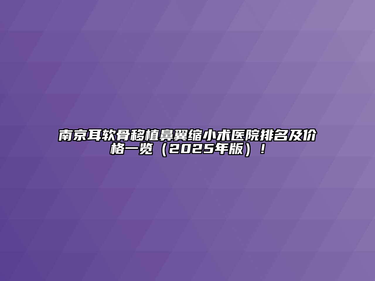 南京耳软骨移植鼻翼缩小术医院排名及价格一览（2025年版）！