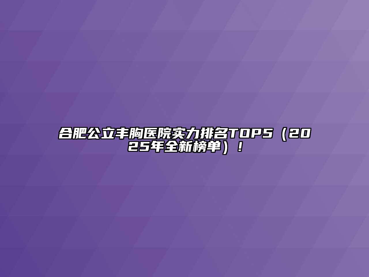 合肥公立丰胸医院实力排名TOP5（2025年全新榜单）！