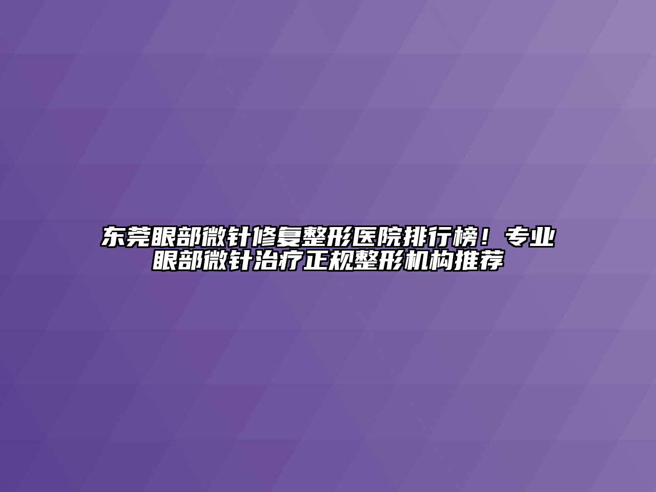 东莞眼部微针修复整形医院排行榜！专业眼部微针治疗正规整形机构推荐