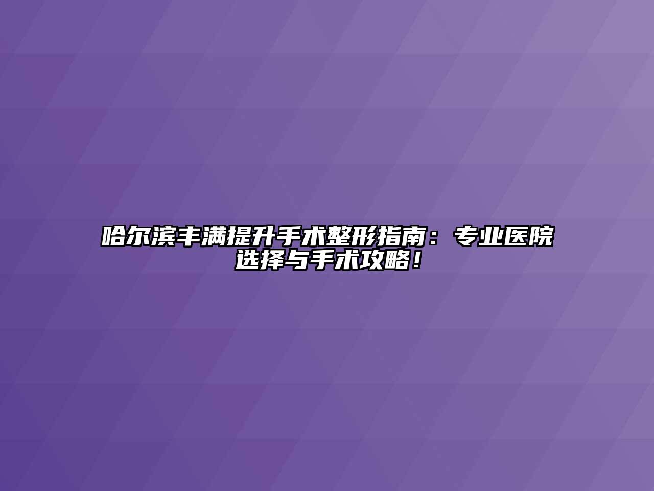 哈尔滨丰满提升手术整形指南：专业医院选择与手术攻略！