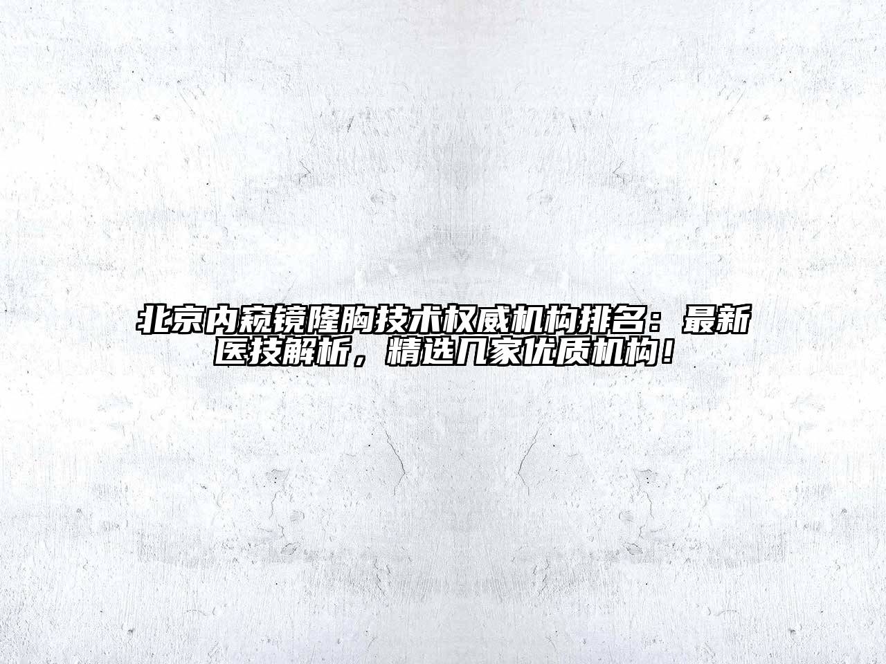 北京内窥镜隆胸技术权威机构排名：最新医技解析，精选几家优质机构！