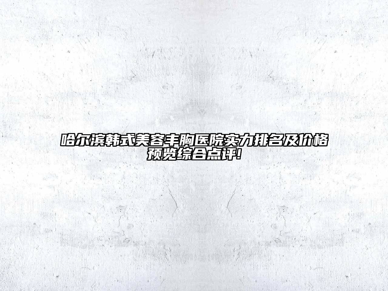 哈尔滨韩式江南app官方下载苹果版
丰胸医院实力排名及价格预览综合点评!