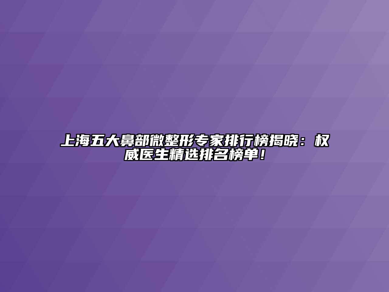 上海五大鼻部微整形专家排行榜揭晓：权威医生精选排名榜单！