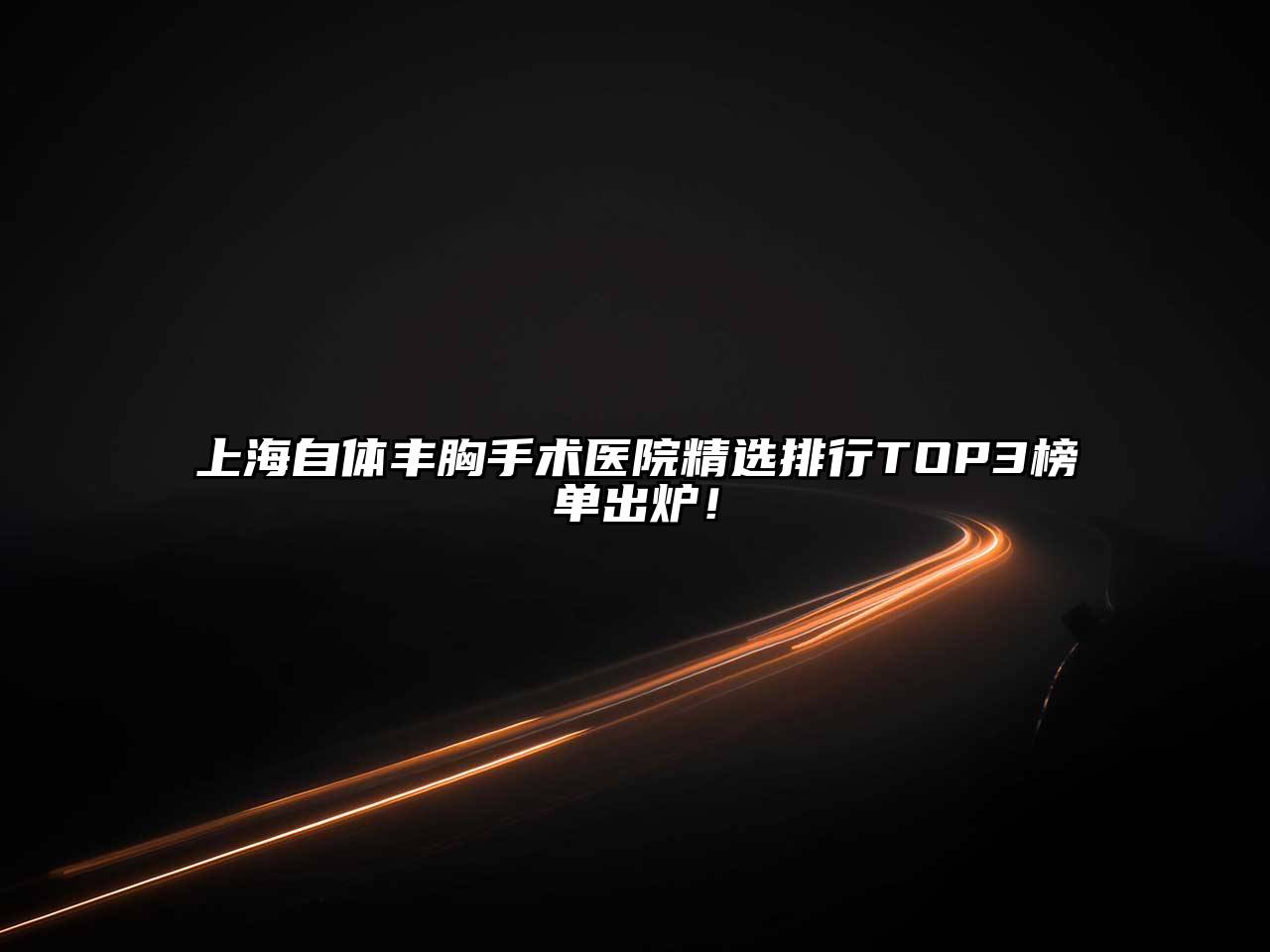 上海自体丰胸手术医院精选排行TOP3榜单出炉！