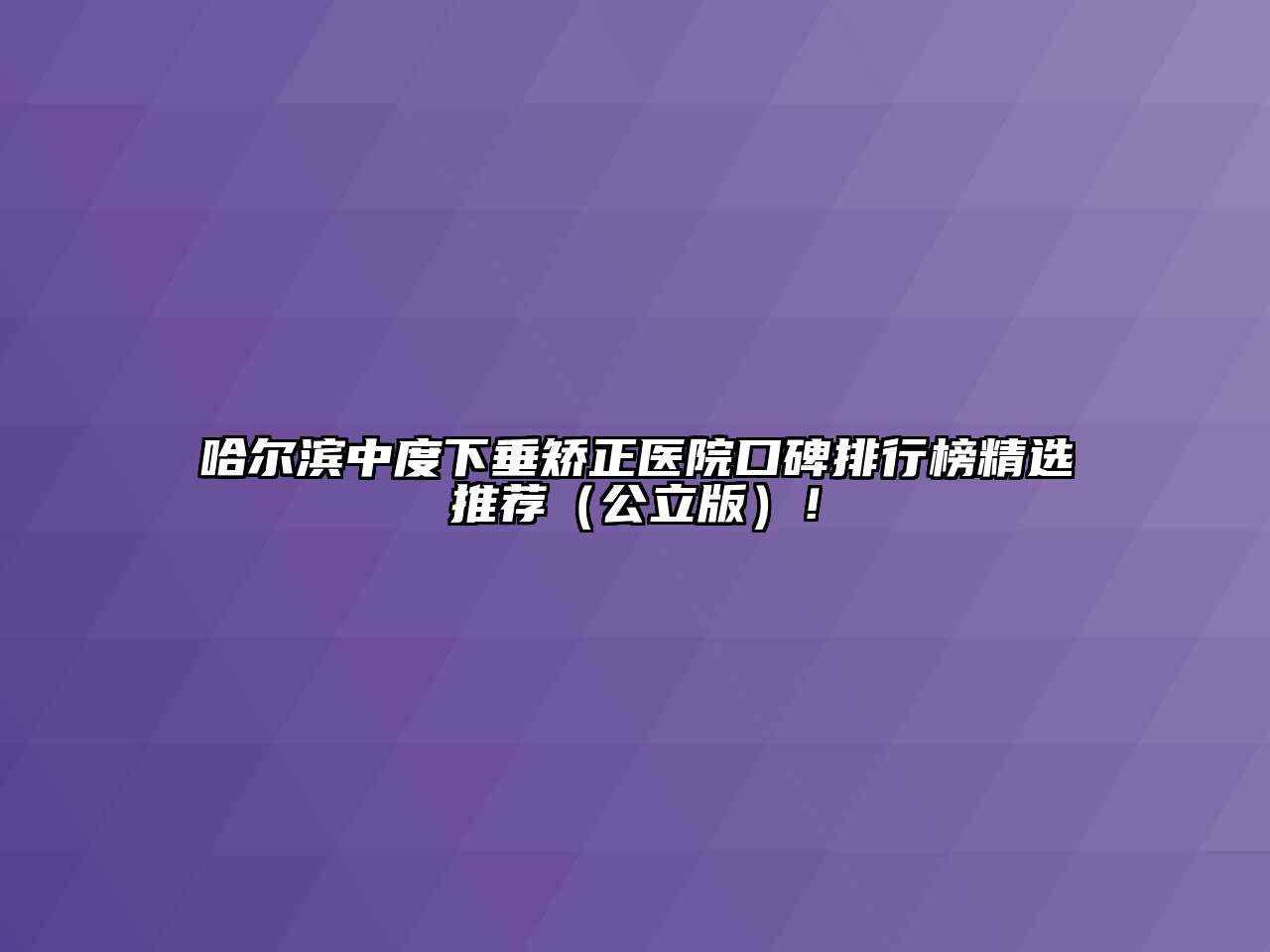 哈尔滨中度下垂矫正医院口碑排行榜精选推荐（公立版）！