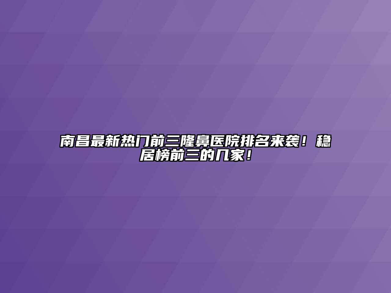 南昌最新热门前三隆鼻医院排名来袭！稳居榜前三的几家！