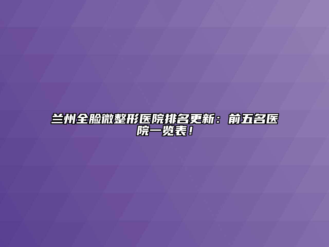 兰州全脸微整形医院排名更新：前五名医院一览表！