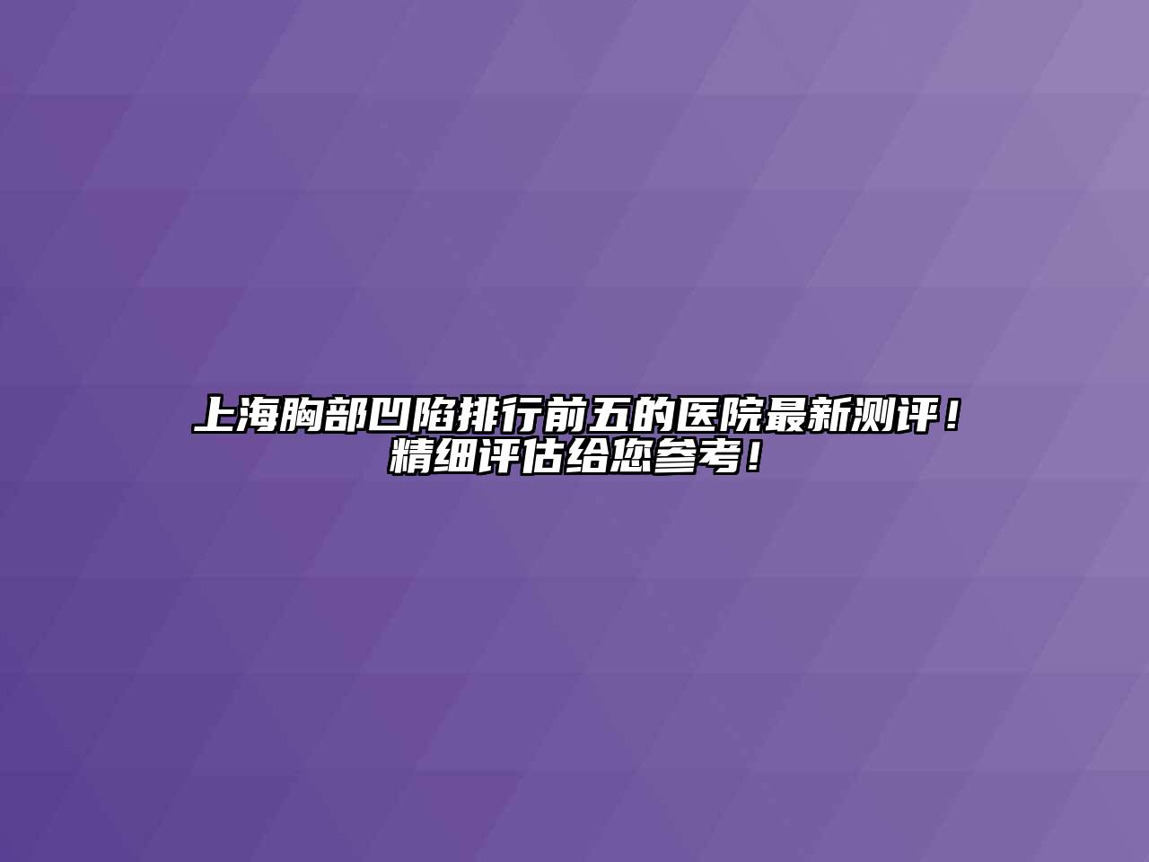 上海胸部凹陷排行前五的医院最新测评！精细评估给您参考！