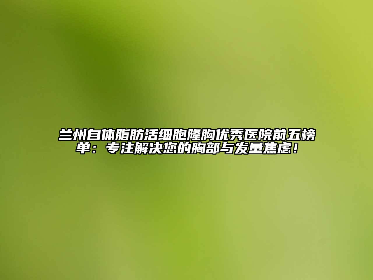 兰州自体脂肪活细胞隆胸优秀医院前五榜单：专注解决您的胸部与发量焦虑！