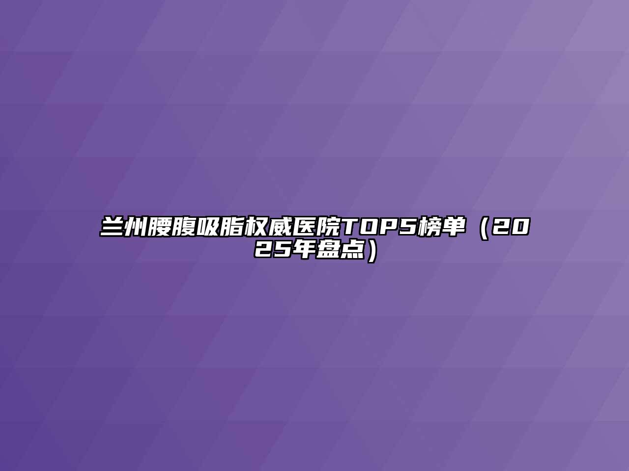 兰州腰腹吸脂权威医院TOP5榜单（2025年盘点）