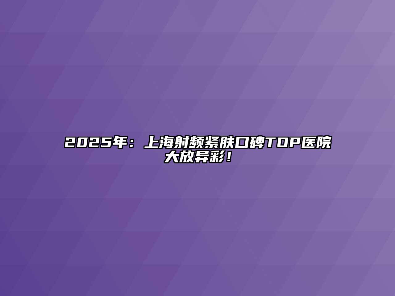 2025年：上海射频紧肤口碑TOP医院大放异彩！