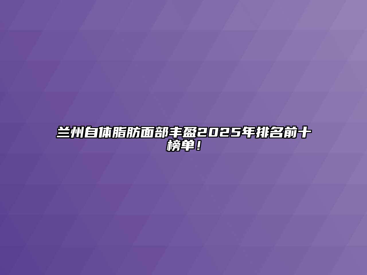 兰州自体脂肪面部丰盈2025年排名前十榜单！