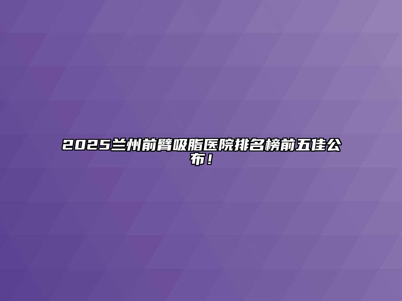 2025兰州前臂吸脂医院排名榜前五佳公布！