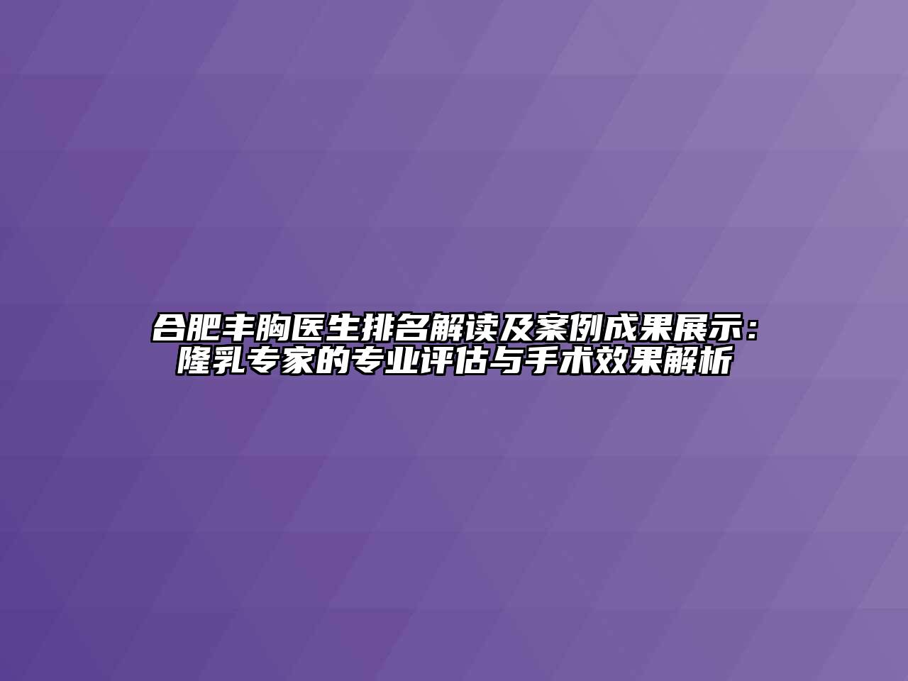 合肥丰胸医生排名解读及案例成果展示：隆乳专家的专业评估与手术效果解析